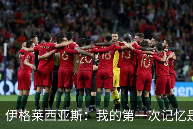 伊格莱西亚斯：我的第一次记忆是韩日世界杯，那让我非常生气